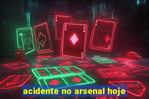 acidente no arsenal hoje