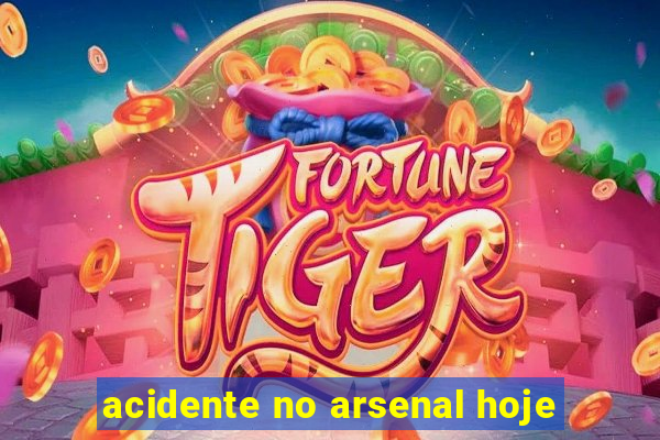 acidente no arsenal hoje