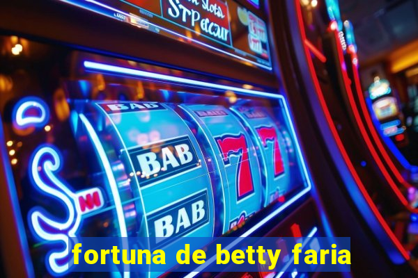 fortuna de betty faria