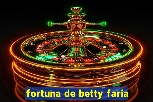 fortuna de betty faria