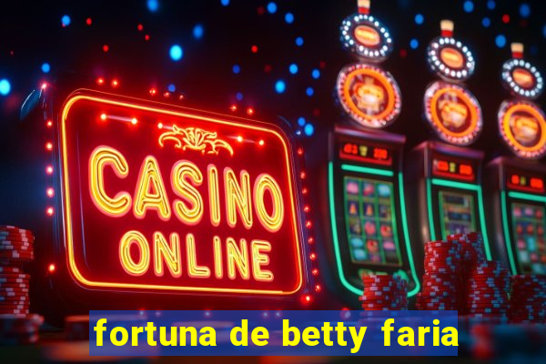 fortuna de betty faria