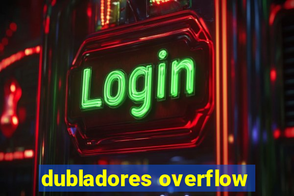 dubladores overflow