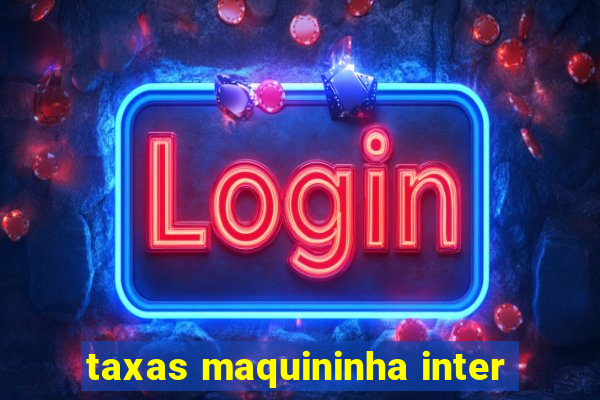 taxas maquininha inter