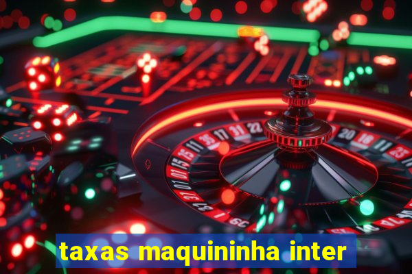 taxas maquininha inter