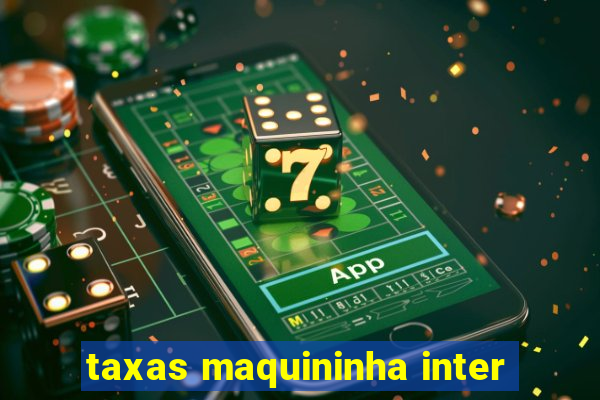 taxas maquininha inter