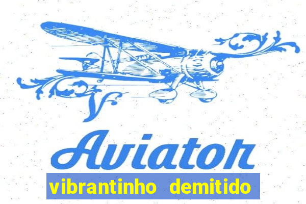 vibrantinho demitido do alterosa esporte