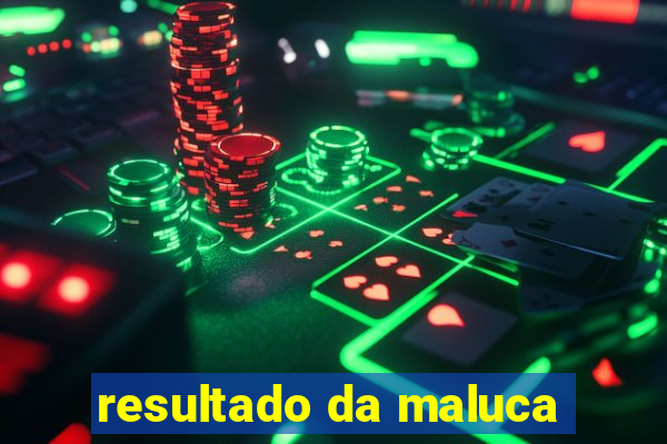 resultado da maluca