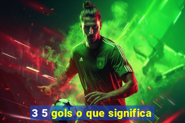 3 5 gols o que significa