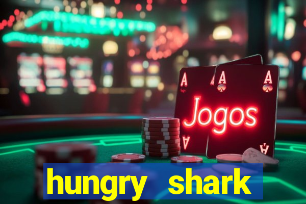 hungry shark evolution dinheiro infinito