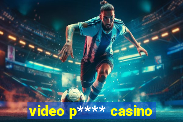 video p**** casino