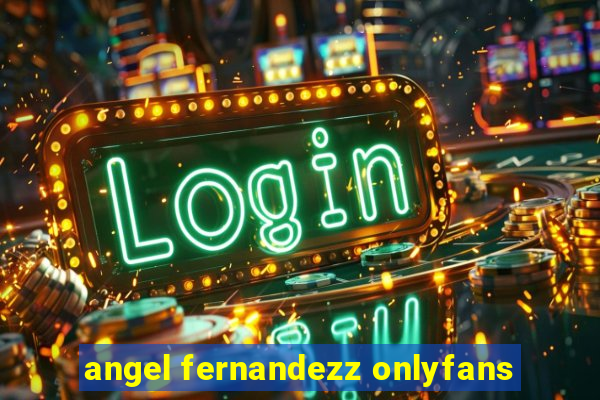 angel fernandezz onlyfans