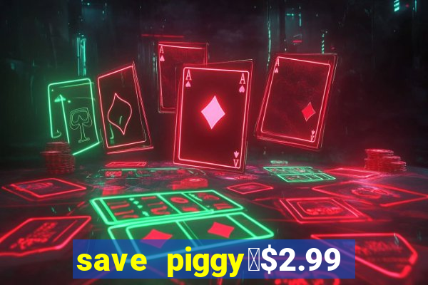 save piggy▼$2.99 to $0.99