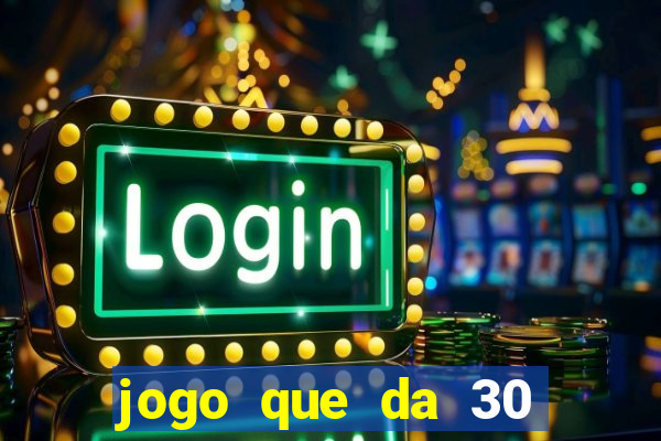 jogo que da 30 reais de bonus