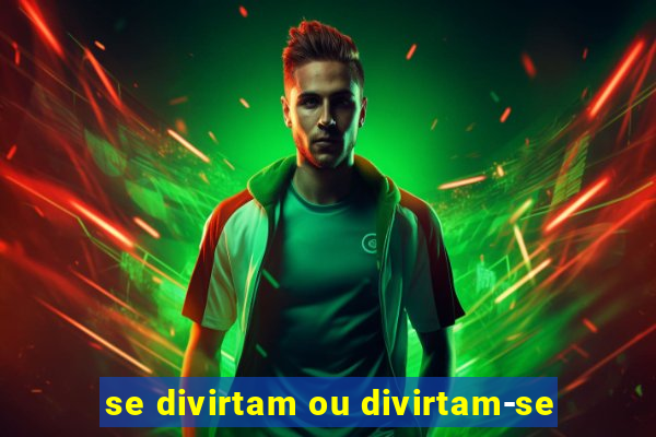 se divirtam ou divirtam-se