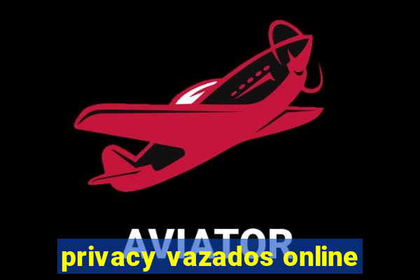 privacy vazados online