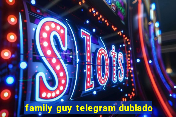 family guy telegram dublado