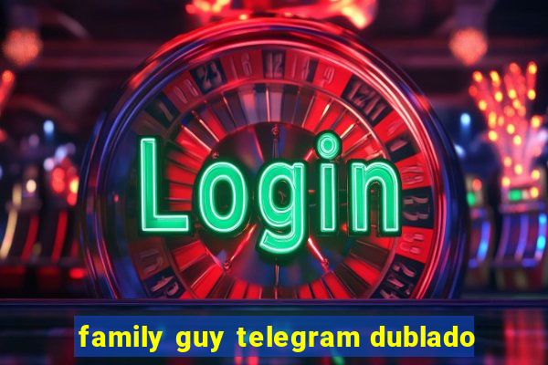 family guy telegram dublado