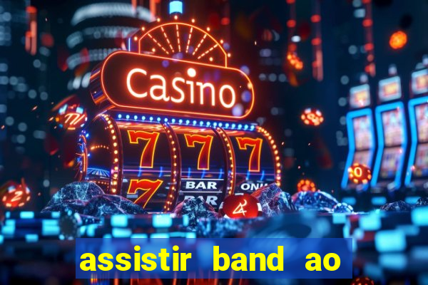 assistir band ao vivo gratis