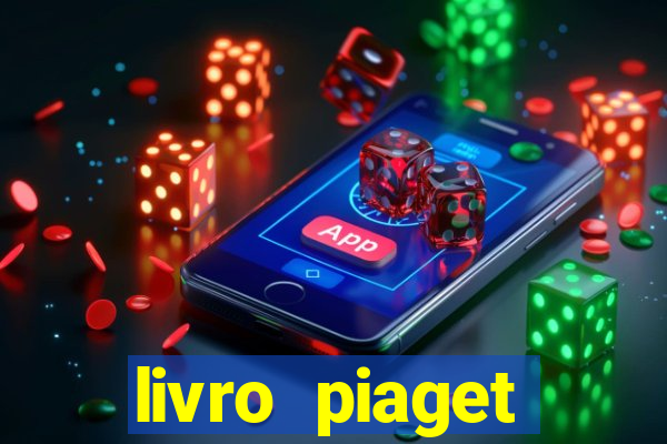 livro piaget desenvolvimento infantil pdf