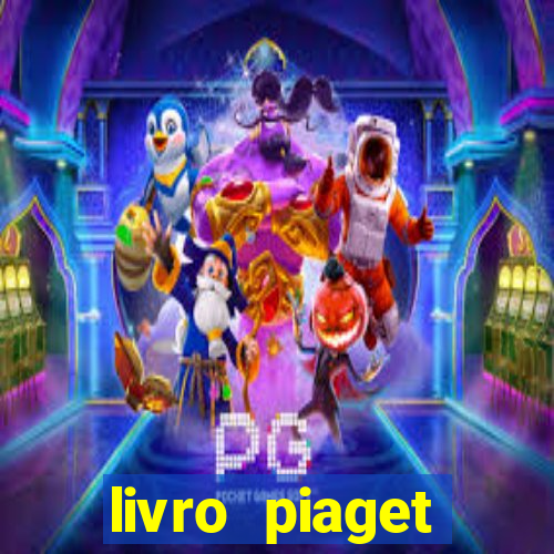 livro piaget desenvolvimento infantil pdf