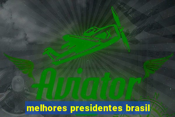 melhores presidentes brasil