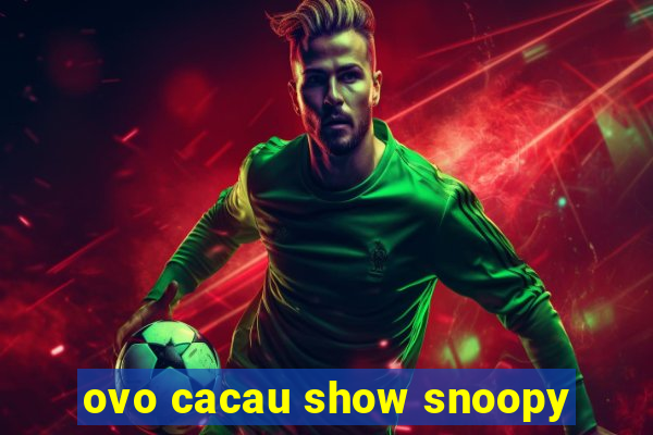 ovo cacau show snoopy