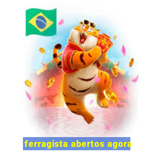 ferragista abertos agora