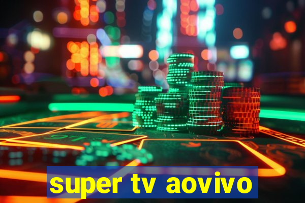 super tv aovivo