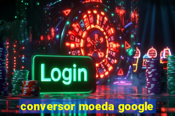 conversor moeda google