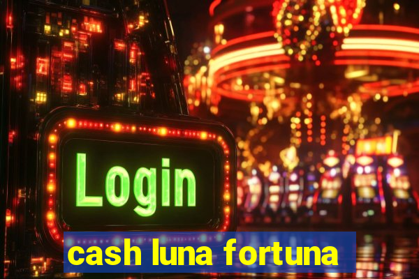 cash luna fortuna