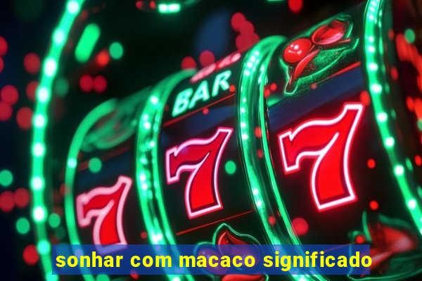 sonhar com macaco significado