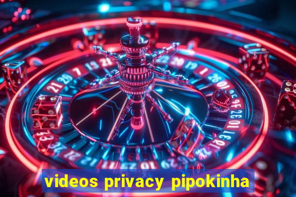 videos privacy pipokinha