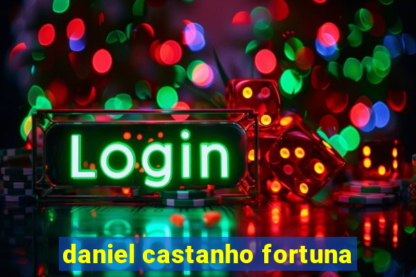 daniel castanho fortuna