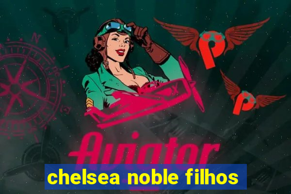 chelsea noble filhos