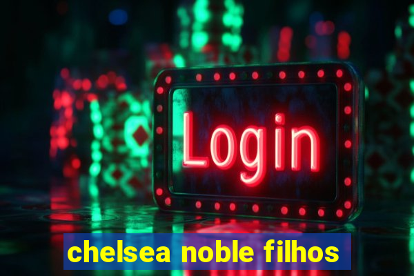 chelsea noble filhos