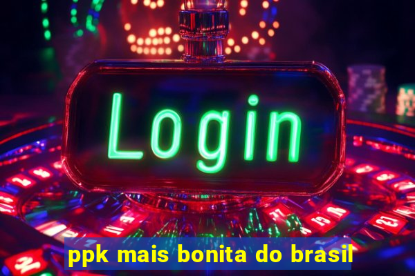 ppk mais bonita do brasil