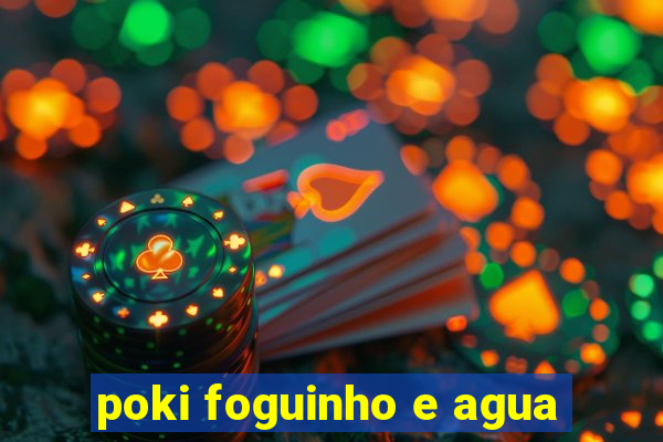 poki foguinho e agua