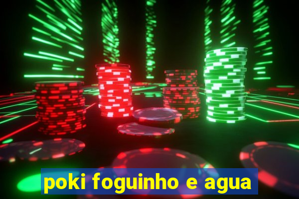 poki foguinho e agua