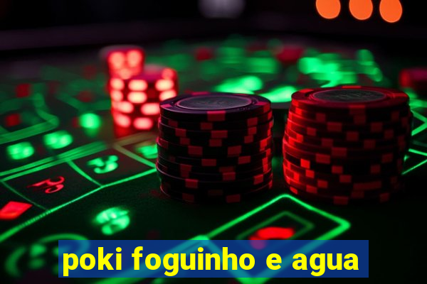 poki foguinho e agua