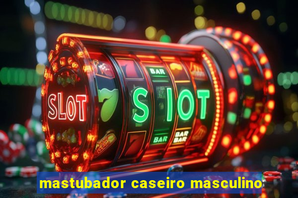 mastubador caseiro masculino