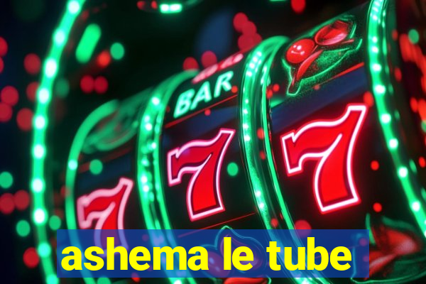 ashema le tube