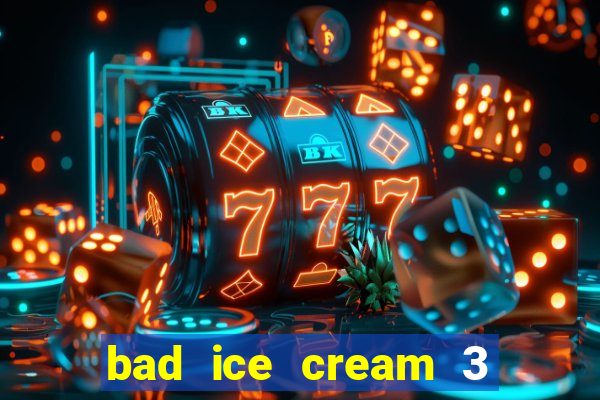 bad ice cream 3 no jogos 360