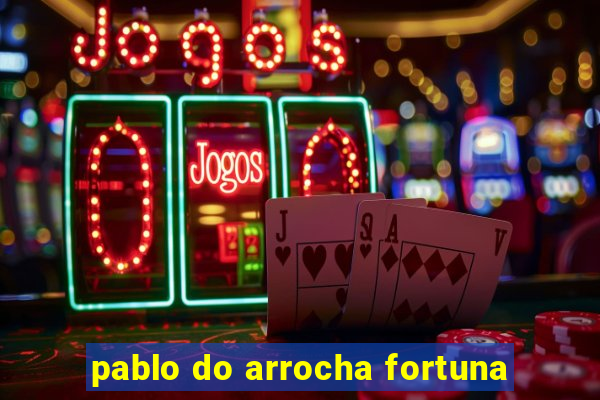 pablo do arrocha fortuna