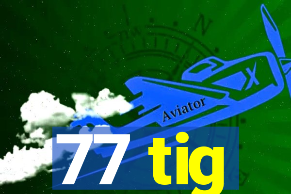 77 tig