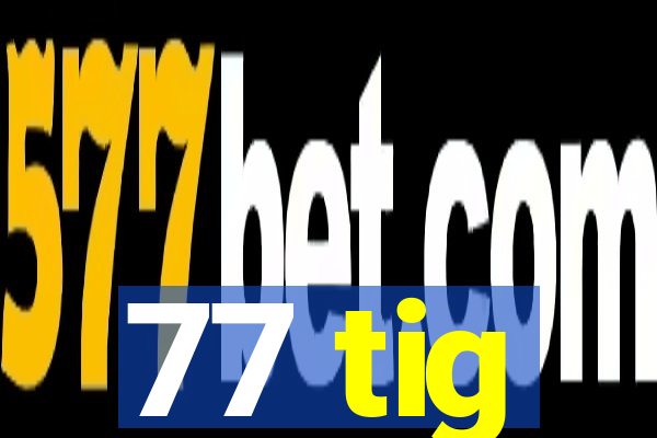 77 tig