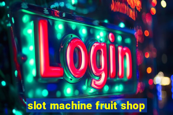 slot machine fruit shop