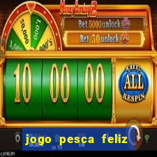 jogo pesca feliz que ganha dinheiro