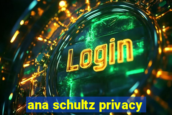 ana schultz privacy