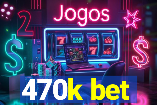 470k bet