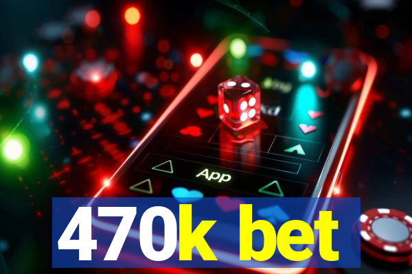 470k bet